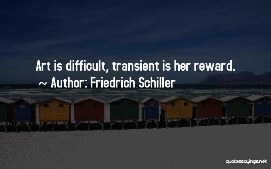 Friedrich Schiller Quotes: Art Is Difficult, Transient Is Her Reward.