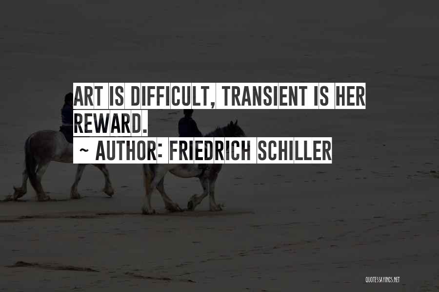 Friedrich Schiller Quotes: Art Is Difficult, Transient Is Her Reward.