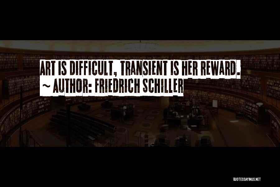 Friedrich Schiller Quotes: Art Is Difficult, Transient Is Her Reward.