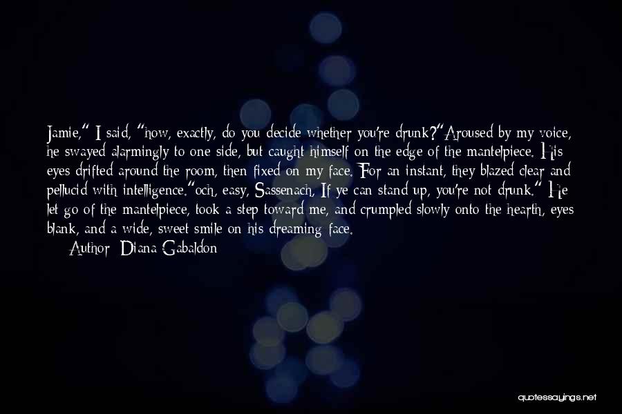 Diana Gabaldon Quotes: Jamie, I Said, How, Exactly, Do You Decide Whether You're Drunk?aroused By My Voice, He Swayed Alarmingly To One Side,