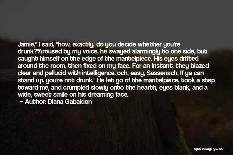 Diana Gabaldon Quotes: Jamie, I Said, How, Exactly, Do You Decide Whether You're Drunk?aroused By My Voice, He Swayed Alarmingly To One Side,