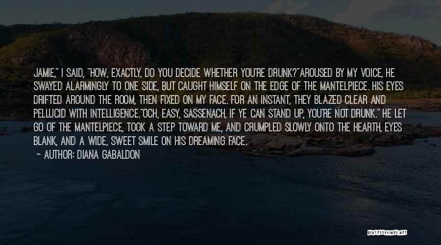 Diana Gabaldon Quotes: Jamie, I Said, How, Exactly, Do You Decide Whether You're Drunk?aroused By My Voice, He Swayed Alarmingly To One Side,