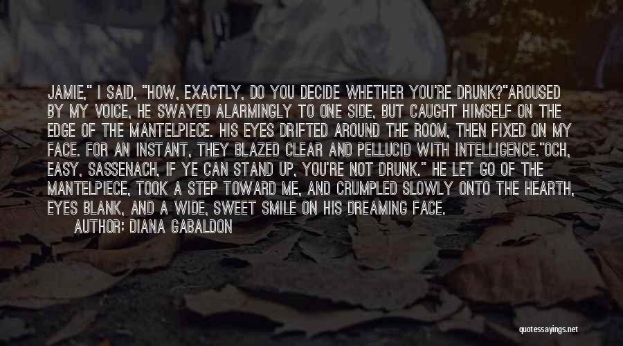 Diana Gabaldon Quotes: Jamie, I Said, How, Exactly, Do You Decide Whether You're Drunk?aroused By My Voice, He Swayed Alarmingly To One Side,