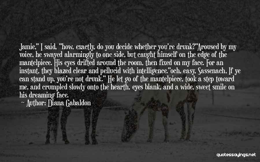 Diana Gabaldon Quotes: Jamie, I Said, How, Exactly, Do You Decide Whether You're Drunk?aroused By My Voice, He Swayed Alarmingly To One Side,