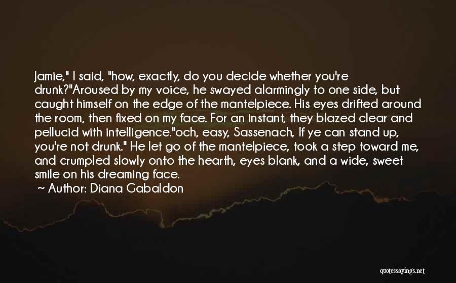 Diana Gabaldon Quotes: Jamie, I Said, How, Exactly, Do You Decide Whether You're Drunk?aroused By My Voice, He Swayed Alarmingly To One Side,