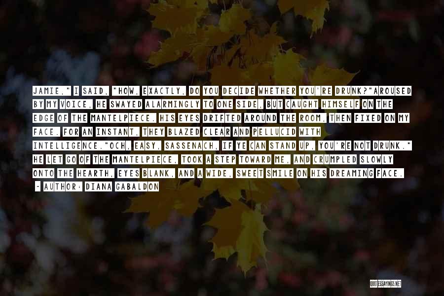 Diana Gabaldon Quotes: Jamie, I Said, How, Exactly, Do You Decide Whether You're Drunk?aroused By My Voice, He Swayed Alarmingly To One Side,