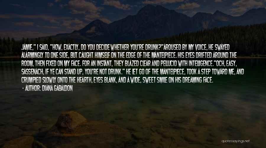 Diana Gabaldon Quotes: Jamie, I Said, How, Exactly, Do You Decide Whether You're Drunk?aroused By My Voice, He Swayed Alarmingly To One Side,