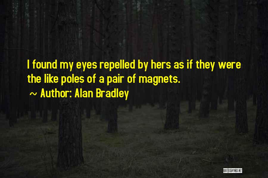 Alan Bradley Quotes: I Found My Eyes Repelled By Hers As If They Were The Like Poles Of A Pair Of Magnets.