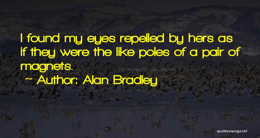 Alan Bradley Quotes: I Found My Eyes Repelled By Hers As If They Were The Like Poles Of A Pair Of Magnets.