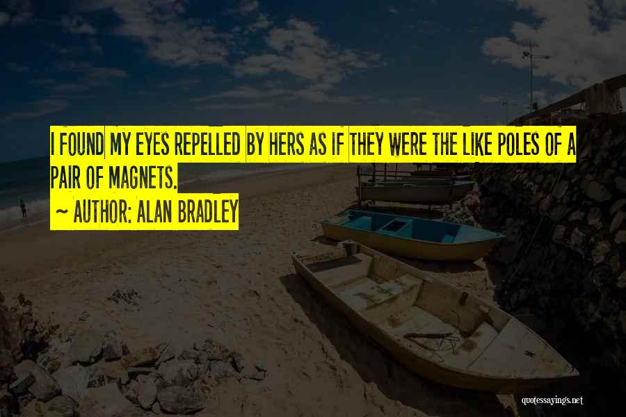 Alan Bradley Quotes: I Found My Eyes Repelled By Hers As If They Were The Like Poles Of A Pair Of Magnets.