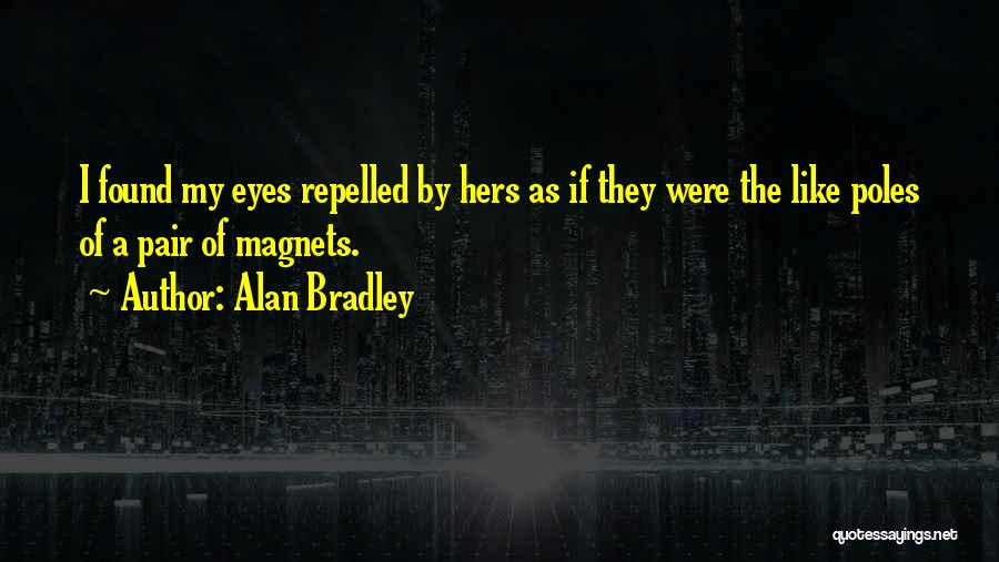 Alan Bradley Quotes: I Found My Eyes Repelled By Hers As If They Were The Like Poles Of A Pair Of Magnets.