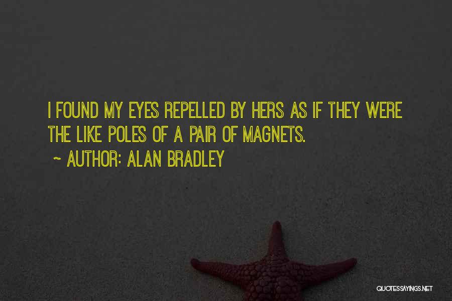 Alan Bradley Quotes: I Found My Eyes Repelled By Hers As If They Were The Like Poles Of A Pair Of Magnets.