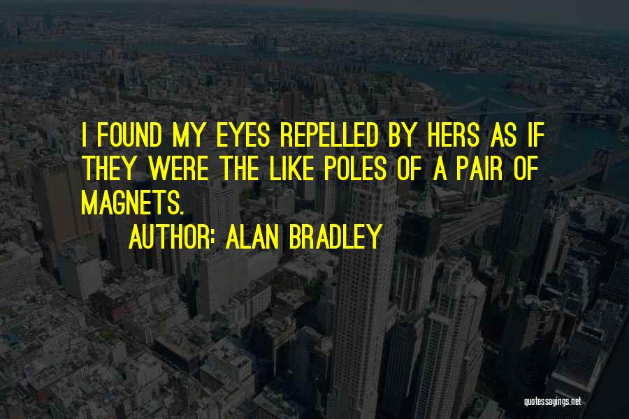 Alan Bradley Quotes: I Found My Eyes Repelled By Hers As If They Were The Like Poles Of A Pair Of Magnets.