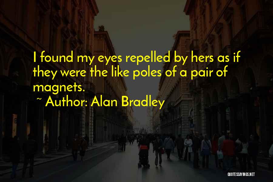 Alan Bradley Quotes: I Found My Eyes Repelled By Hers As If They Were The Like Poles Of A Pair Of Magnets.