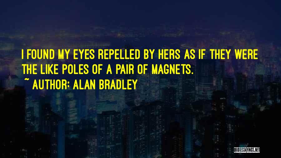 Alan Bradley Quotes: I Found My Eyes Repelled By Hers As If They Were The Like Poles Of A Pair Of Magnets.