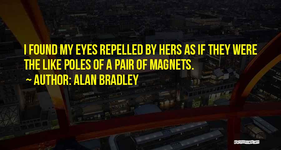 Alan Bradley Quotes: I Found My Eyes Repelled By Hers As If They Were The Like Poles Of A Pair Of Magnets.