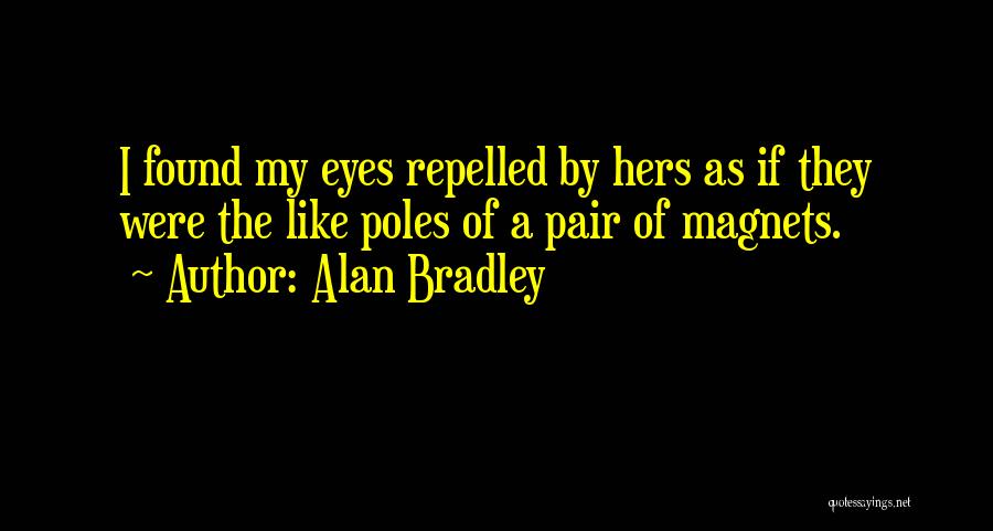 Alan Bradley Quotes: I Found My Eyes Repelled By Hers As If They Were The Like Poles Of A Pair Of Magnets.