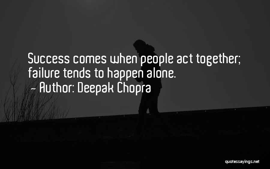 Deepak Chopra Quotes: Success Comes When People Act Together; Failure Tends To Happen Alone.