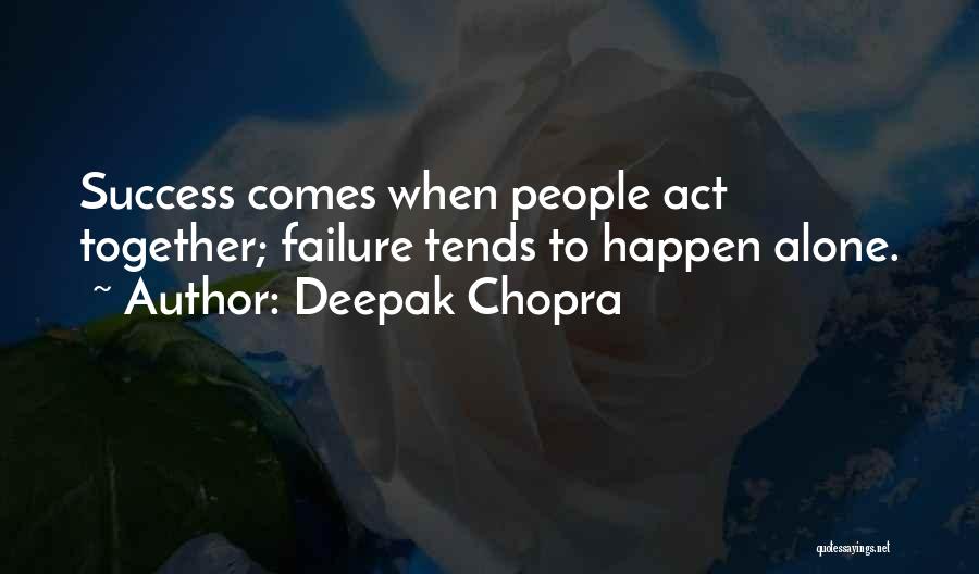 Deepak Chopra Quotes: Success Comes When People Act Together; Failure Tends To Happen Alone.
