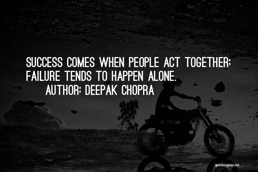 Deepak Chopra Quotes: Success Comes When People Act Together; Failure Tends To Happen Alone.