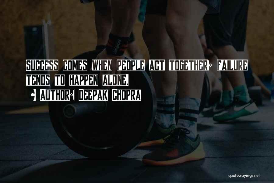 Deepak Chopra Quotes: Success Comes When People Act Together; Failure Tends To Happen Alone.