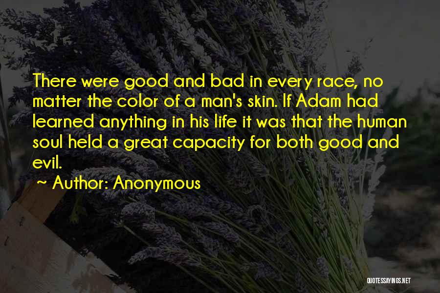 Anonymous Quotes: There Were Good And Bad In Every Race, No Matter The Color Of A Man's Skin. If Adam Had Learned