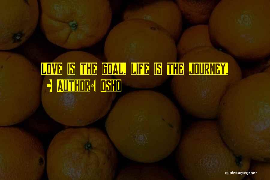 Osho Quotes: Love Is The Goal, Life Is The Journey.