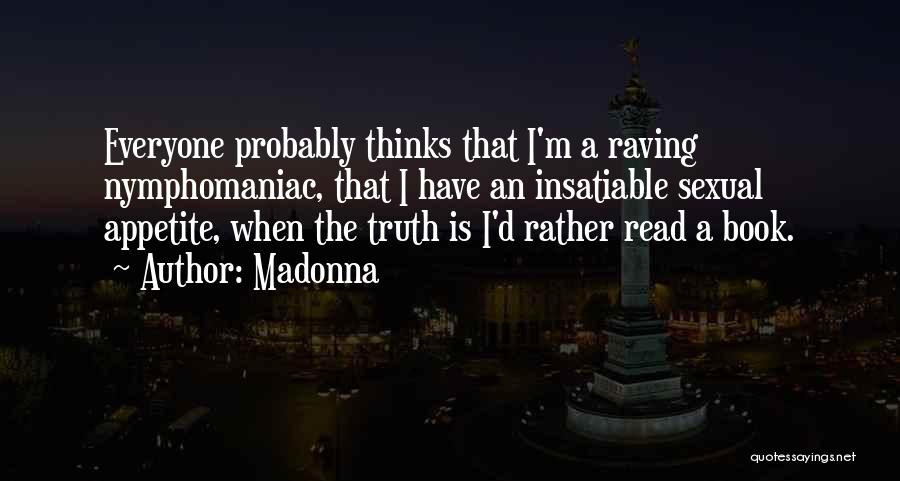Madonna Quotes: Everyone Probably Thinks That I'm A Raving Nymphomaniac, That I Have An Insatiable Sexual Appetite, When The Truth Is I'd