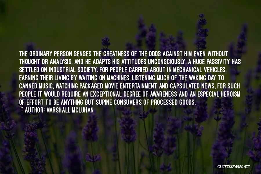 Marshall McLuhan Quotes: The Ordinary Person Senses The Greatness Of The Odds Against Him Even Without Thought Or Analysis, And He Adapts His