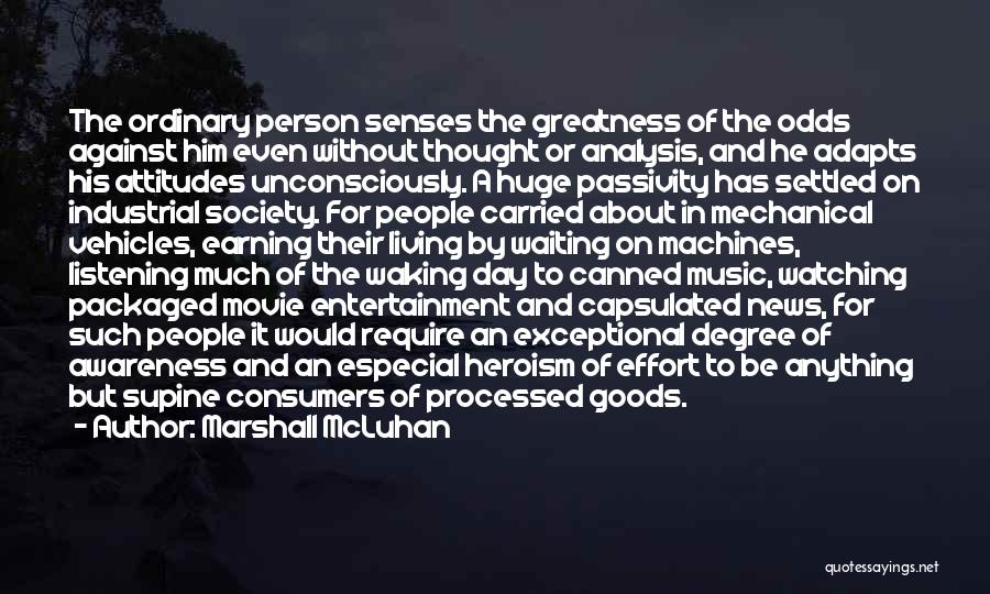 Marshall McLuhan Quotes: The Ordinary Person Senses The Greatness Of The Odds Against Him Even Without Thought Or Analysis, And He Adapts His