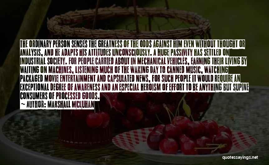 Marshall McLuhan Quotes: The Ordinary Person Senses The Greatness Of The Odds Against Him Even Without Thought Or Analysis, And He Adapts His
