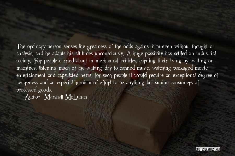 Marshall McLuhan Quotes: The Ordinary Person Senses The Greatness Of The Odds Against Him Even Without Thought Or Analysis, And He Adapts His