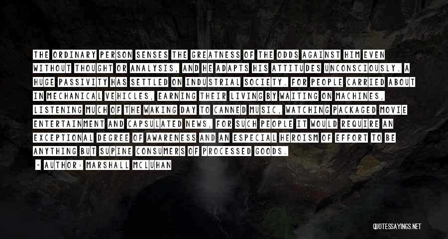 Marshall McLuhan Quotes: The Ordinary Person Senses The Greatness Of The Odds Against Him Even Without Thought Or Analysis, And He Adapts His