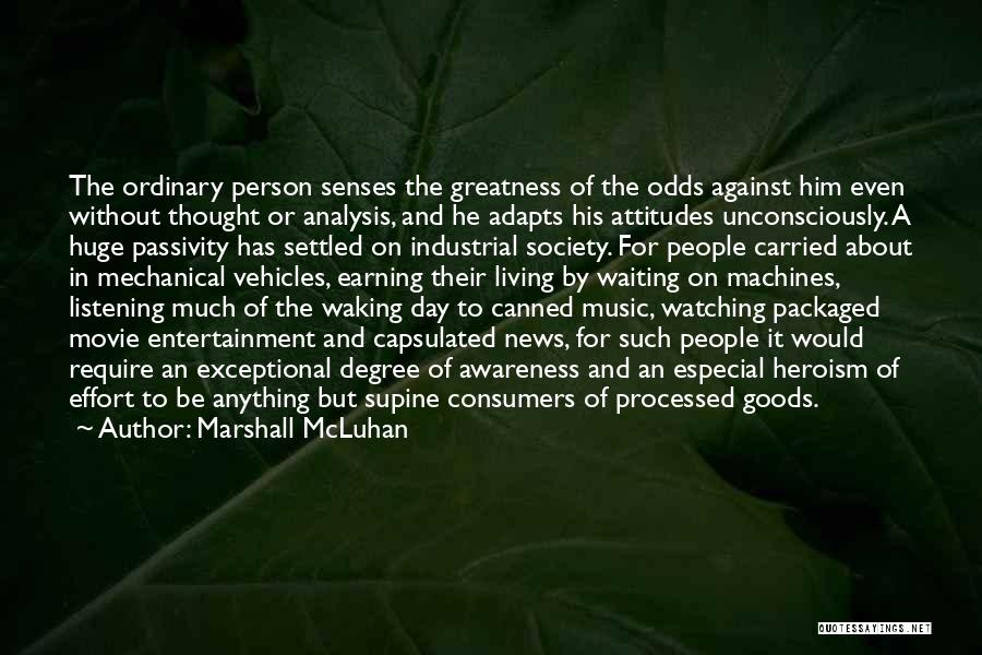 Marshall McLuhan Quotes: The Ordinary Person Senses The Greatness Of The Odds Against Him Even Without Thought Or Analysis, And He Adapts His