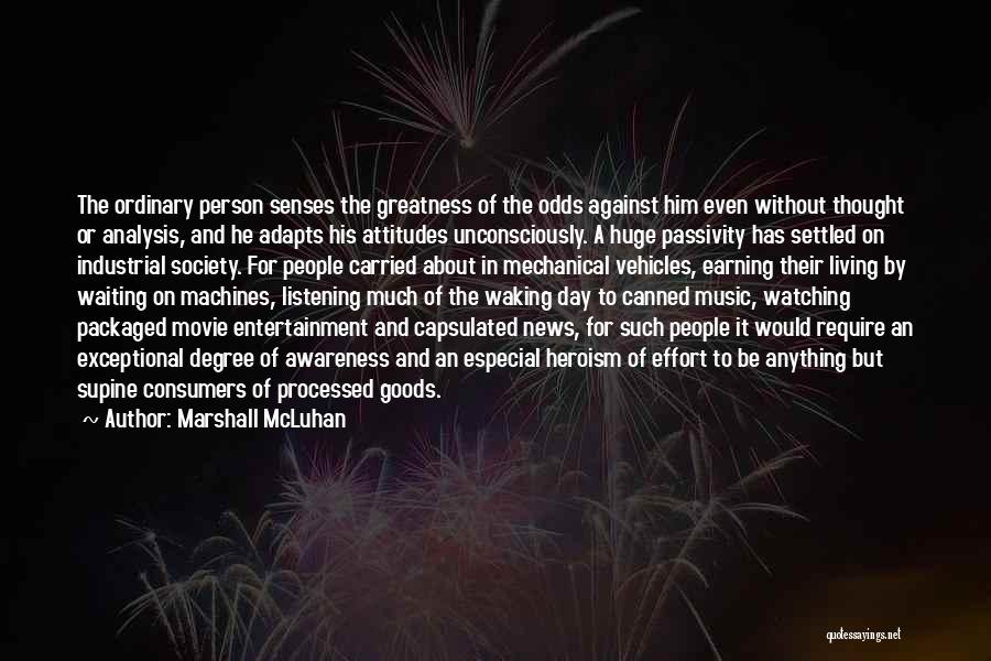 Marshall McLuhan Quotes: The Ordinary Person Senses The Greatness Of The Odds Against Him Even Without Thought Or Analysis, And He Adapts His