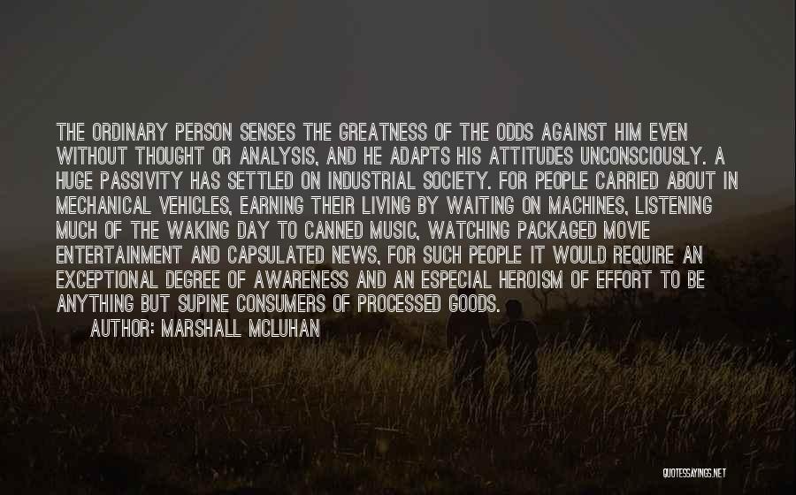 Marshall McLuhan Quotes: The Ordinary Person Senses The Greatness Of The Odds Against Him Even Without Thought Or Analysis, And He Adapts His