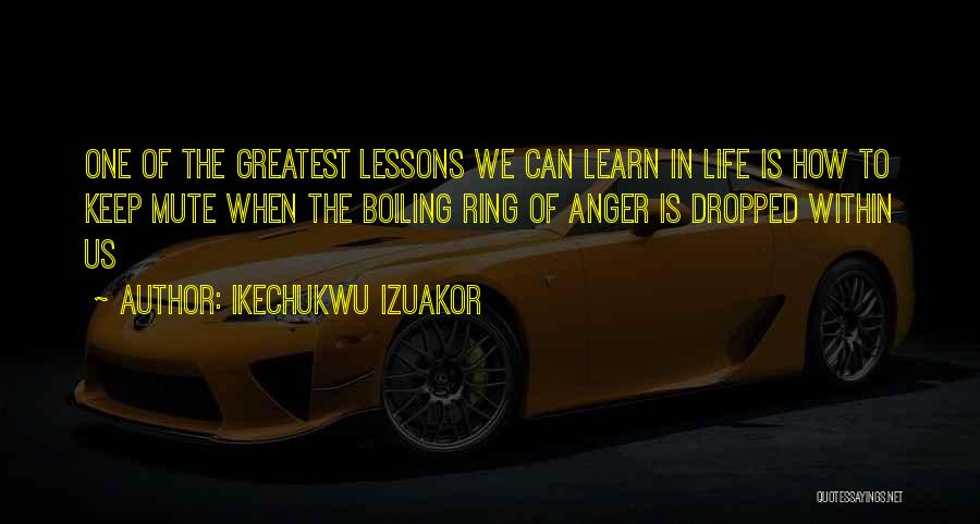 Ikechukwu Izuakor Quotes: One Of The Greatest Lessons We Can Learn In Life Is How To Keep Mute When The Boiling Ring Of