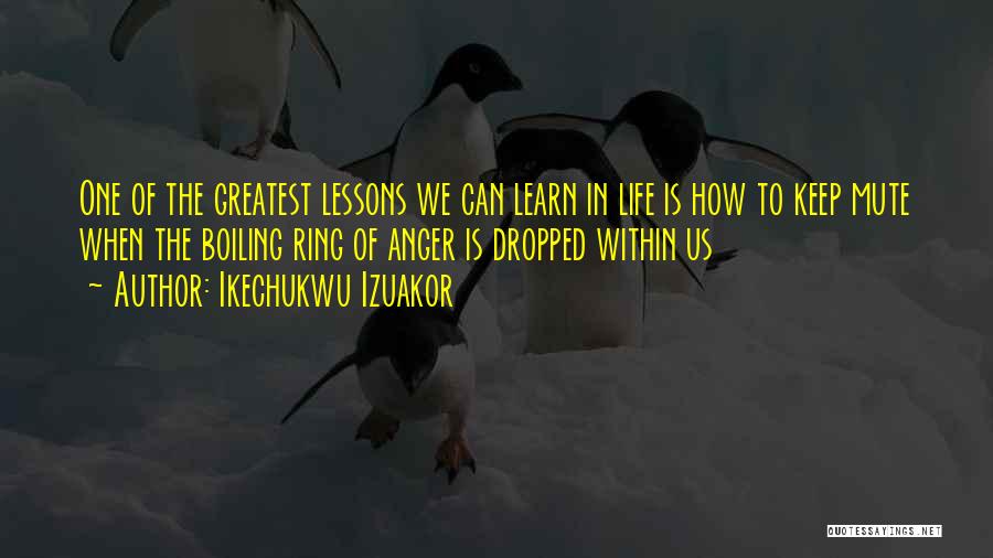 Ikechukwu Izuakor Quotes: One Of The Greatest Lessons We Can Learn In Life Is How To Keep Mute When The Boiling Ring Of