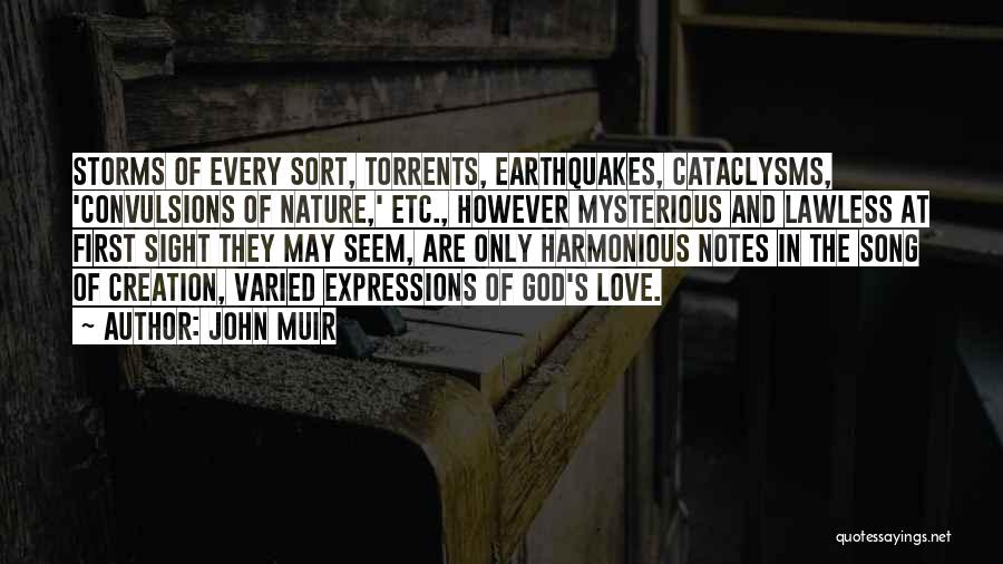 John Muir Quotes: Storms Of Every Sort, Torrents, Earthquakes, Cataclysms, 'convulsions Of Nature,' Etc., However Mysterious And Lawless At First Sight They May