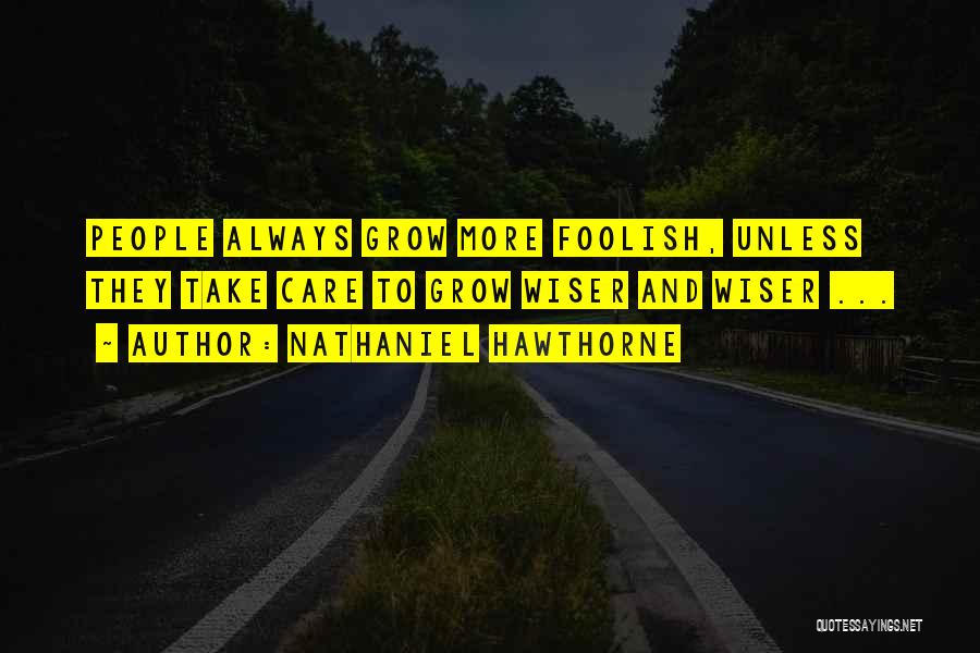 Nathaniel Hawthorne Quotes: People Always Grow More Foolish, Unless They Take Care To Grow Wiser And Wiser ...