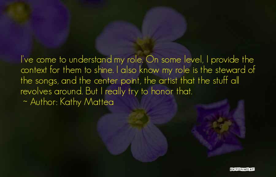 Kathy Mattea Quotes: I've Come To Understand My Role. On Some Level, I Provide The Context For Them To Shine. I Also Know