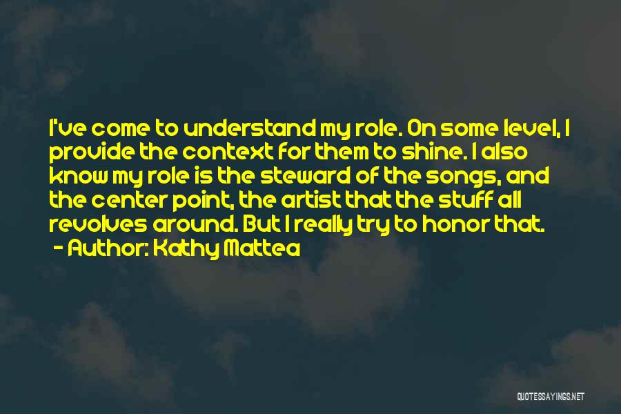 Kathy Mattea Quotes: I've Come To Understand My Role. On Some Level, I Provide The Context For Them To Shine. I Also Know