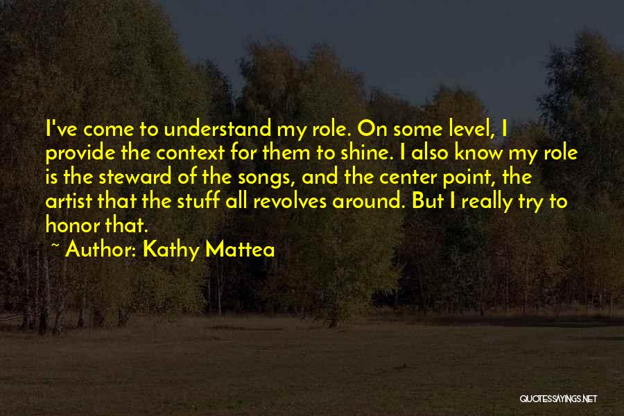 Kathy Mattea Quotes: I've Come To Understand My Role. On Some Level, I Provide The Context For Them To Shine. I Also Know