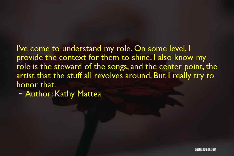 Kathy Mattea Quotes: I've Come To Understand My Role. On Some Level, I Provide The Context For Them To Shine. I Also Know