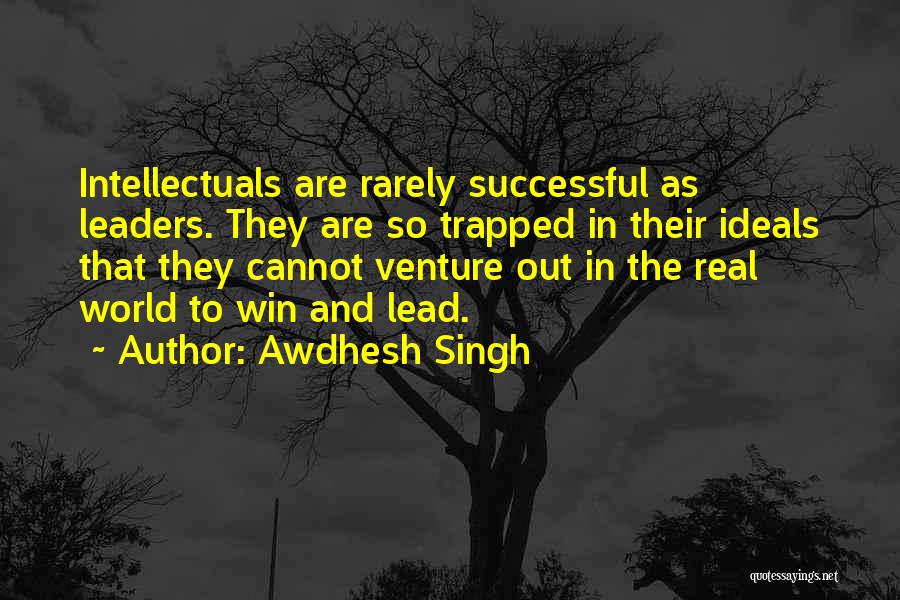 Awdhesh Singh Quotes: Intellectuals Are Rarely Successful As Leaders. They Are So Trapped In Their Ideals That They Cannot Venture Out In The