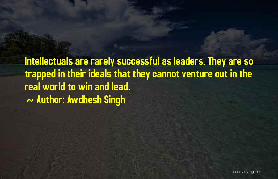 Awdhesh Singh Quotes: Intellectuals Are Rarely Successful As Leaders. They Are So Trapped In Their Ideals That They Cannot Venture Out In The