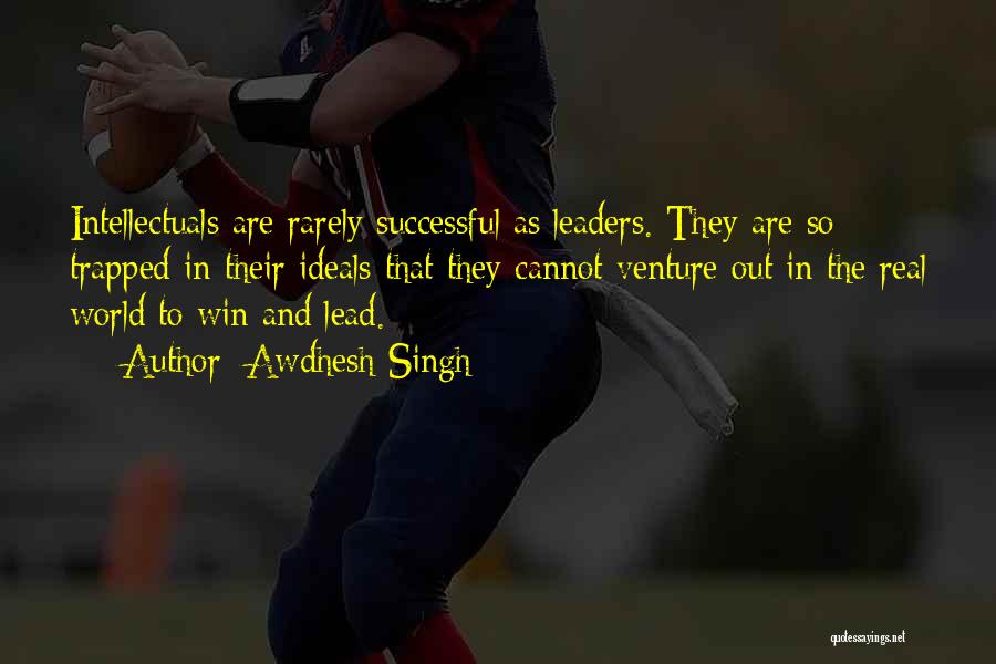 Awdhesh Singh Quotes: Intellectuals Are Rarely Successful As Leaders. They Are So Trapped In Their Ideals That They Cannot Venture Out In The