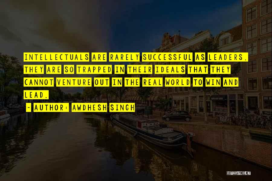 Awdhesh Singh Quotes: Intellectuals Are Rarely Successful As Leaders. They Are So Trapped In Their Ideals That They Cannot Venture Out In The