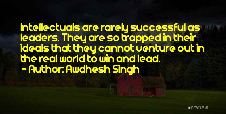 Awdhesh Singh Quotes: Intellectuals Are Rarely Successful As Leaders. They Are So Trapped In Their Ideals That They Cannot Venture Out In The