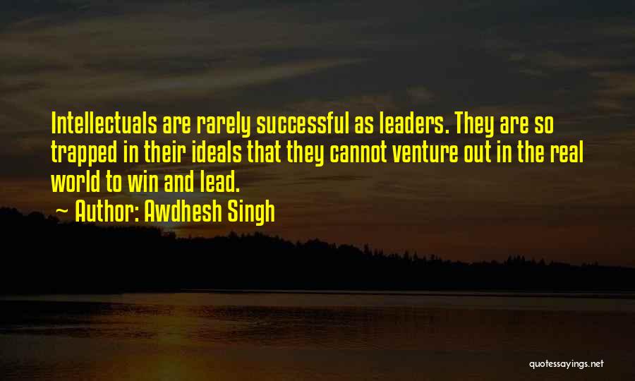 Awdhesh Singh Quotes: Intellectuals Are Rarely Successful As Leaders. They Are So Trapped In Their Ideals That They Cannot Venture Out In The